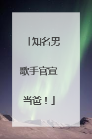 知名男歌手官宣当爸！