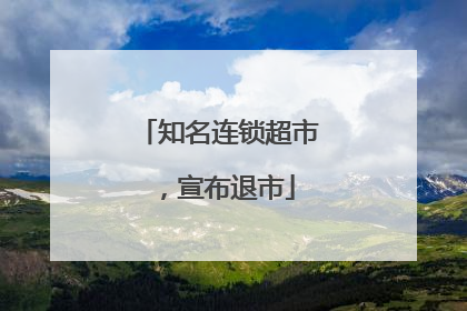 知名连锁超市，宣布退市