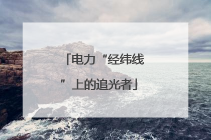 电力“经纬线”上的追光者