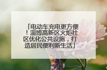 电动车充电更方便！淄博高新区火炬社区优化公共设施，打造居民便利新生活