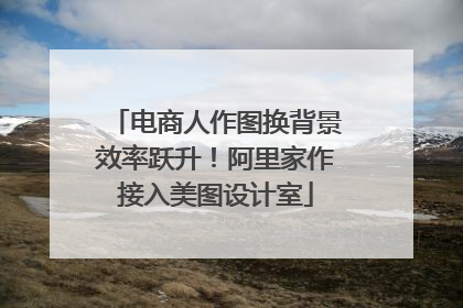 电商人作图换背景效率跃升！阿里家作接入美图设计室