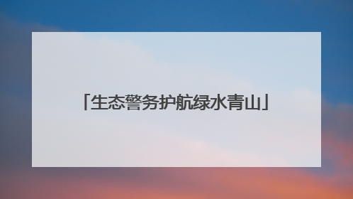 生态警务护航绿水青山