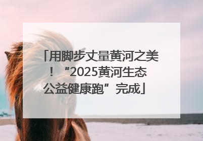 用脚步丈量黄河之美！“2025黄河生态公益健康跑”完成