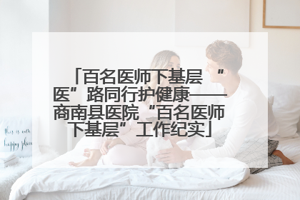 百名医师下基层 “医”路同行护健康——商南县医院“百名医师下基层”工作纪实