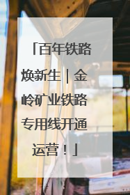 百年铁路焕新生｜金岭矿业铁路专用线开通运营！
