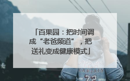 百果园：把时间调成“老爸频道”，把送礼变成健康模式