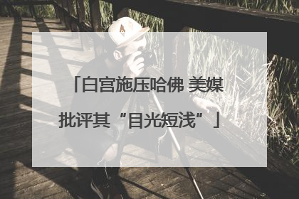 白宫施压哈佛 美媒批评其“目光短浅”