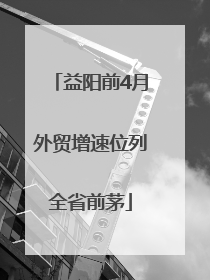 益阳前4月外贸增速位列全省前茅