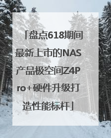 盘点618期间最新上市的NAS产品极空间Z4Pro+硬件升级打造性能标杆