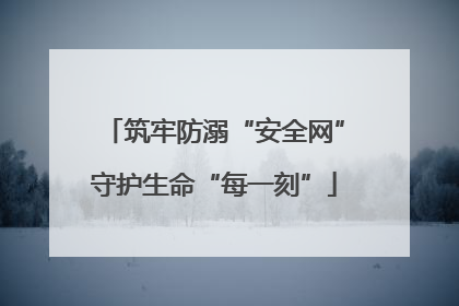 筑牢防溺“安全网”守护生命“每一刻”