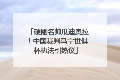 硬刚名帅瓜迪奥拉！中国裁判马宁世俱杯执法引热议