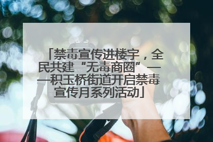禁毒宣传进楼宇，全民共建“无毒商圈”——积玉桥街道开启禁毒宣传月系列活动