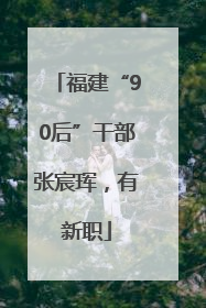 福建“90后”干部张宸珲，有新职