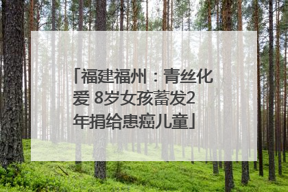 福建福州：青丝化爱 8岁女孩蓄发2年捐给患癌儿童