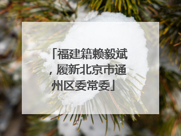 福建籍赖毅斌，履新北京市通州区委常委