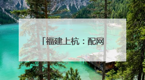 福建上杭：配网建设“加速跑”，迎峰度夏添保障