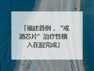 福建首例，“戒酒芯片”治疗性植入在厦完成