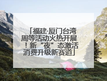福建·厦门台湾周等活动火热开展！新“夜”态激活消费升级新赛道