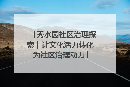 秀水园社区治理探索｜让文化活力转化为社区治理动力