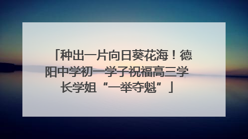 种出一片向日葵花海！德阳中学初一学子祝福高三学长学姐“一举夺魁”