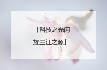 科技之光闪耀三江之源