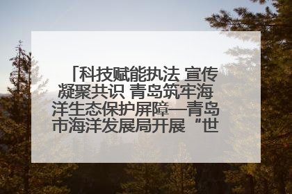 科技赋能执法 宣传凝聚共识 青岛筑牢海洋生态保护屏障—青岛市海洋发展局开展“世界海洋日”和“全国海洋宣传日”宣传活动