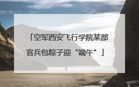 空军西安飞行学院某部官兵包粽子迎“端午”