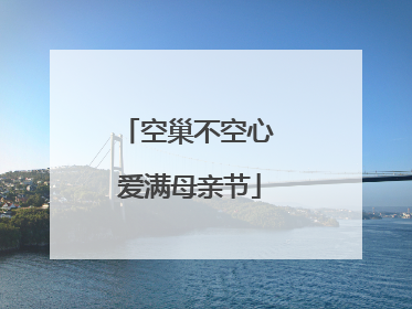空巢不空心 爱满母亲节