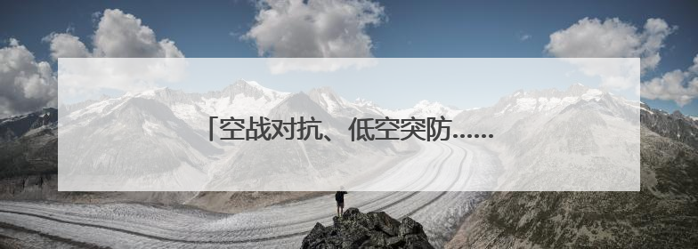 空战对抗、低空突防……来看这场实战化飞行训练