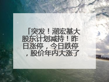 突发！潮宏基大股东计划减持！昨日涨停，今日跌停，股价年内大涨了197%