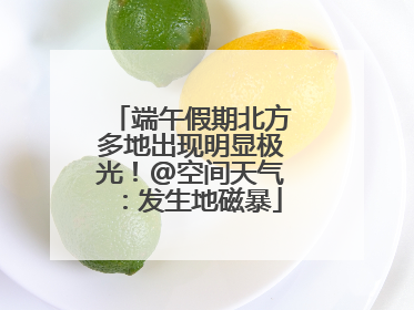 端午假期北方多地出现明显极光！@空间天气：发生地磁暴