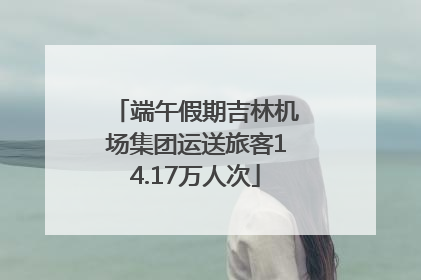 端午假期吉林机场集团运送旅客14.17万人次