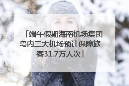 端午假期海南机场集团岛内三大机场预计保障旅客31.7万人次