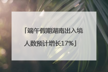 端午假期湖南出入境人数预计增长17%