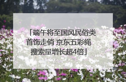 端午将至国风民俗类首饰走俏 京东五彩绳搜索量增长超4倍
