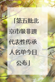 第五批北京市级非遗代表性传承人名单今日公布