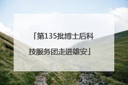 第135批博士后科技服务团走进雄安