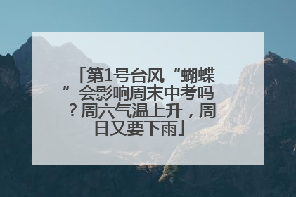 第1号台风“蝴蝶”会影响周末中考吗?周六气温上升,周日又要下雨