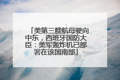 美第三艘航母驶向中东，西班牙国防大臣：美军轰炸机已部署在该国南部
