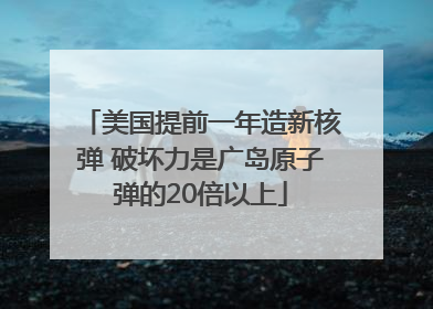 美国提前一年造新核弹 破坏力是广岛原子弹的20倍以上