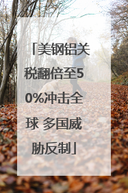 美钢铝关税翻倍至50%冲击全球 多国威胁反制