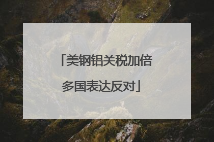 美钢铝关税加倍 多国表达反对