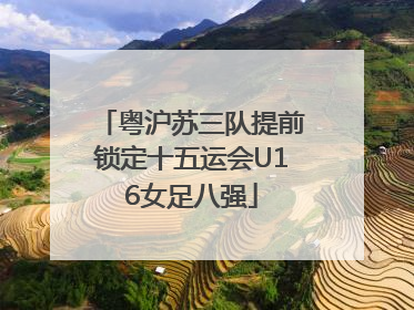 粤沪苏三队提前锁定十五运会U16女足八强