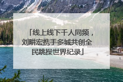 线上线下千人同频，刘畊宏携手多城共创全民跳操世界纪录