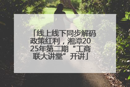 线上线下同步解码政策红利，湘潭2025年第二期“工商联大讲堂”开讲