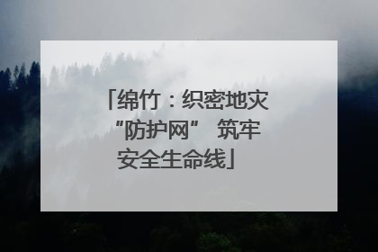 绵竹：织密地灾“防护网” 筑牢安全生命线