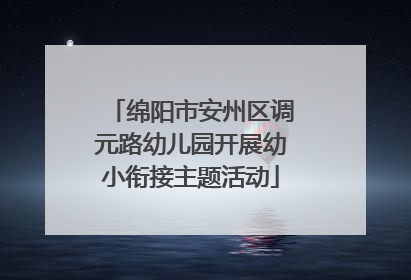 绵阳市安州区调元路幼儿园开展幼小衔接主题活动