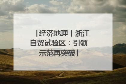 经济地理丨浙江自贸试验区：引领示范再突破