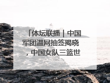 体坛联播｜中国军团温网抽签揭晓，中国女队三篮世界杯出局