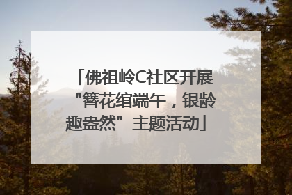 佛祖岭C社区开展“簪花绾端午，银龄趣盎然”主题活动